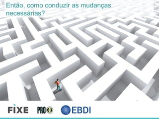 Então, como conduzir as mudanças
necessárias?
 