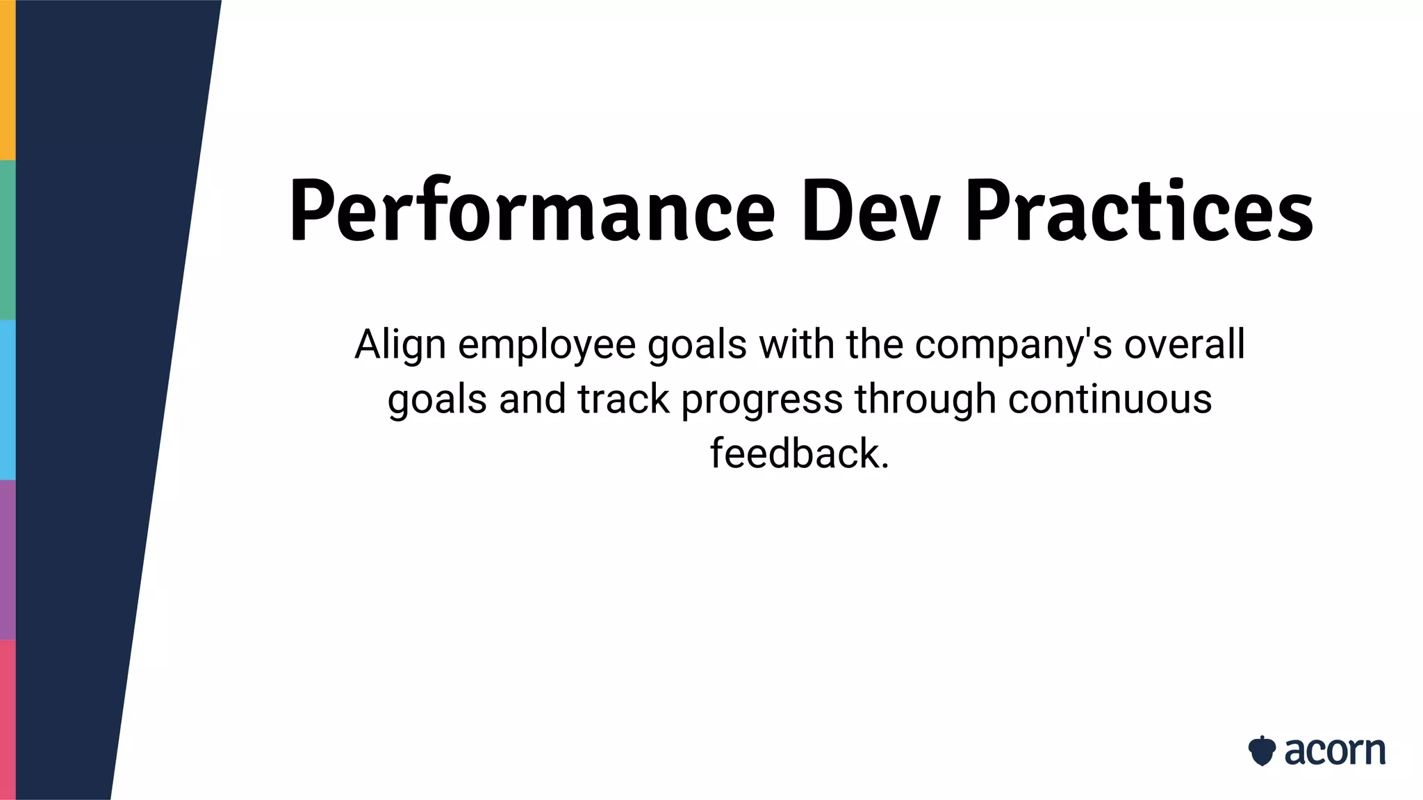 Performance Dev Practices
Align employee goals with the company's overall
goals and track progress through continuous
feedback.
 