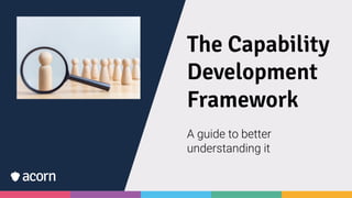 The Capability
Development
Framework
A guide to better
understanding it
 