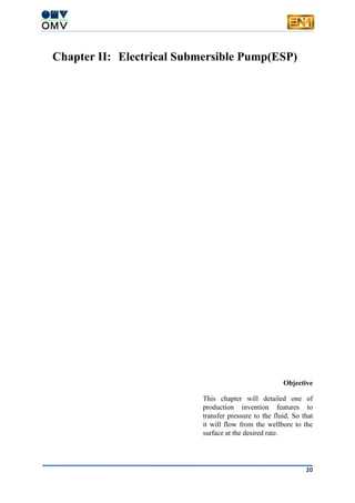 20
Chapter II: Electrical Submersible Pump(ESP)
Objective
This chapter will detailed one of
production invention features to
transfer pressure to the fluid. So that
it will flow from the wellbore to the
surface at the desired rate.
 