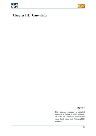 31
Chapter III: Case study
Objective
This chapter includes a detailed
approach to follow in order to come
up with an electrical submersible
pump hand sizing and AutographPC
software.
 