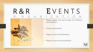 R & R E V E N T S
O R G A N I Z A T I O N
• Prepare arrange food and beverage for exhibitions
and conferences
• Organize presentations
• Organize festivals and celebrations
• Prepare for sports and entertainment
 