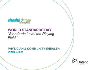 “Standards Level the Playing
Field “
PHYSICIAN & COMMUNITY EHEALTH
PROGRAM
WORLD STANDARDS DAY
October 14, 2014
 