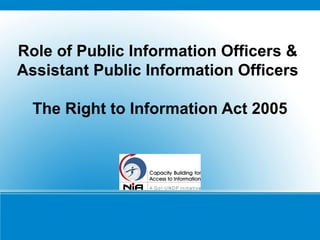 Role of Public Information Officers &
Assistant Public Information Officers
The Right to Information Act 2005
 