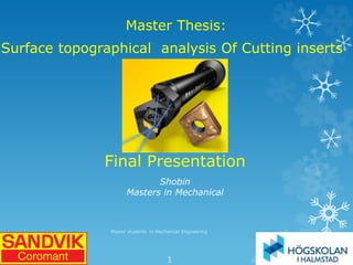 Master Thesis:
Surface topographical analysis Of Cutting inserts
2016-10-31
Master students in Mechanical Engineering
1
Final Presentation
Shobin
Masters in Mechanical
 