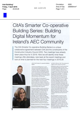 Irish Building*
Friday, 1 April 2016
Page: 24,25,26
Circulation: 4500
Area of Clip: 256800mm²
Page 1 of 4
CitA’s Smarter Co-operative
Building Series: Building
Digital Momentum for
Ireland’s AEC Community
The CitA Smarter Co-operative Building Series is a unique
collaborative agreement between CitA and the constituents of the
Construction Industry Council (CIC). Two meetings have already
taken place thus far in 2016. Here we will identify what these
meetings offer attendees, look back at the recent meetings and
look at what is planned for the next four meetings in 2016.26
2016 CitA Smarter Co-operative Building
Series
CitA’s Smarter Building Series is a most
relevant series for construction professions
wanting to adopt BIM in their business and
to stay up-to-date on the digitalisation of the
construction industry. The breakfast meeting
series is not just for learning about BIM and
the use of technologies in construction, it offers
opportunities for companies and individuals to
network and grow their businesses.
The CIC members: The Association of
Consulting Engineers in Ireland, The Building
Materials Federation, The Construction
Industry Federation, Engineers Ireland, The
Royal Institute of the Architects of Ireland and
The Society of Chartered Surveyors Ireland are
event partners for the Series. Its sponsors are
prominent high-profile companies.
From past meetings, it is obvious that there is
a coming together of building professionals,
experts and academics to discuss BIM and
other technologies in construction. The
speakers are always experts and industry
leaders, and this is evident from this year’s
meetings. All of the breakfast meetings,
generally starting at 7.30am and concluding
around 10.30am, are held at The Gibson Hotel,
Point Village, Dublin 1. The Gibson, with
excellent facilities and a great view of Dublin
from its upper floors, has been praised by
attendees of CitA meetings and conferences.
Building Momentum by Working Together
The 1st CitA Breakfast Meeting of 2016:
‘Building Momentum by Working Together’
was held on February 10th. This opening event
sought to set the context for the Series.
BIMIreland.ie asked Dr Alan Hore about how
CitA selected the speakers. He said ‘I had
seen Paul Doherty of the Digit Group present
at the RTC Conference in 2014 and I was
very impressed. Paul provided the ideal “big”
message on why we need to work together by
selecting smart technologies to create great
buildings and infrastructure. I met Brendan
Keane of Intel at the CitA BIM Gathering
and was aware of his involvement with the
Construction Client Forum (CCF). Brendan
was keen to find out more about our BIM
Innovation Capability Programme (BICP)
project and was willing to reach out to CitA
to see if we would assist in raising the value
proposition for BIM for clients within the CCF.
Given that CitA will be carrying out significant
research over the next few years, it was great
to hear from Joern Ploennings Smart Cities
research work in IBM and also from Luis
Blane from NUIG who spoke of university-
industry collaboration in BIM related projects
to develop useful tools and frameworks for
industry.’
The opening address was given by Carole
Pollard, President of the Royal Institute of
the Architects of Ireland (RIAI). Carole was
the Chair of the meeting. Paul Doherty was
the keynote speaker, and he was up first.
Paul has a prolific CV. He is Chairman of
theBIMcompany, President and CEO of the
digit group, inc., and Co-Founder of the AEC
Hackathon. Paul did an in-depth interview
before the meeting with BIMIreland.ie which
you can find on the website.
AVE: 12,937.27€
-1-
 