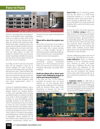 110 WFM | NOVEMBER-DECEMBER 2023
Face to Face
interiors. And today, glass technology in
India has developed quite significantly.
There is no need to import a lot of the
glass. Most of the big manufacturers of
glass are already here producing high-
performance glass. Shading devices are
widely used on façades and fenestrations
after analysing the sun’s path and other
factors. The shading devices regulate
heat and light ingress. In India, the
problem is twofold. One is that we have
ample natural light available throughout
the day, which will cut down the use of
electricity in terms of lighting.
Secondly, we don’t have too many dark
days and our daylight is long. So, to
harness daylight, we need to look at
innovative technologies like Light helves.
We have long days, unlike the West. We
don’t have a very pronounced winter in
that sense where the days get shortened.
Here are significant opportunities, and
architects and façade engineers work
with those opportunities, which is
important.
Coming to residential buildings, I get a
little bit perturbed when I see big glass
façades without any shading devices.
In India, we’re generally used to having
openable windows or windows that allow
air to come in. Now, the problem is fixed
windows for very tall buildings. Having
openable windows on the 40th floor is
not the most practical thing to do either.
So there are some innovative methods
like vents fixed with the window mullions
are options, which would allow the breeze
and natural ventilation to come in.There is
more scope for innovations, technologies
and developments in these areas looking
at geography, climate, weather, etc. At
the moment, we’re importing and using
products manufactured abroad. But I
BAPS residential school for 1000 girls in Gandhi Nagar, Gujrat - Academic building corridors
with sun shades in GRC panels and academic building
think the industry needs to develop local
products.
Please tell us about the projects you
do.
About 60 to 65 per cent of our projects
would be residential. This, we break it up
into two types. One is group housing,
which is a large complex. Second is
individual boutique residential buildings,
which are like the ones in south Bombay –
smaller luxurious housing projects.
The balance of 35% is divided between
commercial projects, institutional
projects, etc. In the recent past, we have
done a fair amount of commercial work
including high-quality top-grade office
buildings.
Could you please tell us about some
of your most challenging projects as
well as your favourite projects?
I can give you four or five different
examples of projects that we loved
working on. It’s just because these
projects were challenging. The challenge
could be because clients were more
demanding or because the site was
challenging in terms of conditions.
Lodha Excelus, Mumbai - Glazed façades, bold curve form expressed in curtain wall with a roof
element in aluminium cladding
Vasant Vilas was an interesting project
that we did, which is a small luxury
residential building. It is a very small
residential project that we’ve done in
south Mumbai at Babulnath Road -- A
nice small 40,000 Sq ft single apartment
building. We’ve used a lot of local stone
on the façade.
And on the other end of the spectrum,
was the Unilever campus, which is a
large campus, not tall, because of height
restrictions since it is close to the airport.
It’s about five stories - ground and five. It
is horizontally spread. This was a building
for self-use for the client and they were
very particular about innovations and
sustainability. We not only received the
Indian Green Building Council (IGBC)
rating, but we also got high ratings from
TERI, which is more stringent.
Another challenging project was one of
the first few tall buildings that we did -
Lodha Bellissimo, which is a 48-story
building. It has an interesting curved
form, because of which the façade
design was a challenge. We were very
careful about the proportion of the
width of the building to its height - the
ratio was very important. We needed
certain shear walls, flanking walls, etc. It
was a big learning experience as a large
project.
A residential school for 1000 girls in
Gandhi nagar near Ahmedabad for the
BAPS community was another challenging
and interesting project. It was a completely
new kind of program and this project was
very diverse and a different experience.
 