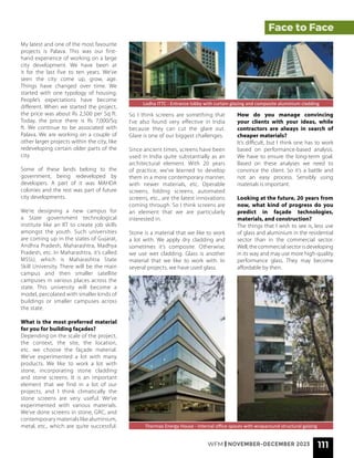 WFM | NOVEMBER-DECEMBER 2023 111
Face to Face
Lodha ITTC - Entrance lobby with curtain glazing and composite aluminium cladding
Thermax Energy House - Internal office spaces with wraparound structural galzing
My latest and one of the most favourite
projects is Palava. This was our first-
hand experience of working on a large
city development. We have been at
it for the last five to ten years. We’ve
seen the city come up, grow, age.
Things have changed over time. We
started with one typology of housing.
People’s expectations have become
different. When we started the project,
the price was about Rs 2,500 per Sq ft.
Today, the price there is Rs 7,000/Sq
ft. We continue to be associated with
Palava. We are working on a couple of
other larger projects within the city, like
redeveloping certain older parts of the
city.
Some of these lands belong to the
government, being redeveloped by
developers. A part of it was MAHDA
colonies and the rest was part of future
city developments.
We’re designing a new campus for
a State government technological
institute like an IIT to create job skills
amongst the youth. Such universities
are coming up in the states of Gujarat,
Andhra Pradesh, Maharashtra, Madhya
Pradesh, etc. In Maharashtra, it’s called
MSSU, which is Maharashtra State
Skill University. There will be the main
campus and then smaller satellite
campuses in various places across the
state. This university will become a
model, percolated with smaller kinds of
buildings or smaller campuses across
the state.
What is the most preferred material
for you for building façades?
Depending on the scale of the project,
the context, the site, the location,
etc. we choose the façade material.
We’ve experimented a lot with many
products. We like to work a lot with
stone, incorporating stone cladding
and stone screens. It is an important
element that we find in a lot of our
projects, and I think climatically the
stone screens are very useful. We’ve
experimented with various materials.
We’ve done screens in stone, GRC, and
contemporary materials like aluminium,
metal, etc., which are quite successful.
So I think screens are something that
I’ve also found very effective in India
because they can cut the glare out.
Glare is one of our biggest challenges.
Since ancient times, screens have been
used in India quite substantially as an
architectural element. With 20 years
of practice, we’ve learned to develop
them in a more contemporary manner,
with newer materials, etc. Operable
screens, folding screens, automated
screens, etc., are the latest innovations
coming through. So I think screens are
an element that we are particularly
interested in.
Stone is a material that we like to work
a lot with. We apply dry cladding and
sometimes it’s composite. Otherwise,
we use wet cladding. Glass is another
material that we like to work with. In
several projects, we have used glass.
How do you manage convincing
your clients with your ideas, while
contractors are always in search of
cheaper materials?
It’s difficult, but I think one has to work
based on performance-based analysis.
We have to ensure the long-term goal.
Based on these analyses we need to
convince the client. So it’s a battle and
not an easy process. Sensibly using
materials is important.
Looking at the future, 20 years from
now, what kind of progress do you
predict in façade technologies,
materials, and construction?
The things that I wish to see is, less use
of glass and aluminium in the residential
sector than in the commercial sector.
Well, the commercial sector is developing
in its way and may use more high-quality
performance glass. They may become
affordable by then.
 