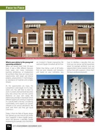Face to Face
Vasant Vilas: Façade expressed in Malad stone with stucco & paint. Balcony railings
articulated in MS & wood
What is your advice to the young and
upcoming architects?
When we started more than 30 years
back, it was a little different because,
there were not many institutions
teaching architecture, or employment
for architects. Now there are many more
opportunities, with larger and diverse
projects, advancements in technologies,
an abundance of materials and complex
designs.
As the opportunities are many, the
competition is also tough. So it’s a two-
sided coin. You will have to learn to
work in a team, and teamwork becomes
very, very critical. You can’t be a prima
Madonna on your own today. We
believe very strongly in teamwork where
different experts are coming in. Expertise
in a specific field is the key. Considering
sustainability, some experts use specific
software to do various calculations. We
work with them and they get equal
credit for it.
Today, I think the field of façade design
has opened up a lot more as you know.
Your magazine is about façade design,
which has become a speciality. Façade
engineering, for example, a lot of architects
Umaid Heritage: Blending contemporary expressions with traditional craftsmanship
are involved in façade engineering. We
work with façade consultants all the time.
Rather than being a jack of all trades,
find out your interests and strengths,
and based on your inclination, you
have to develop a speciality that you
think you can pursue and be passionate
about. So younger architects must see
opportunities in what interests them and
pursue that with a passion. I think that’s
the key to professional growth.
114 WFM | NOVEMBER-DECEMBER 2023
 