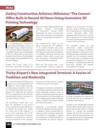 120 WFM | NOVEMBER-DECEMBER 2023
Buzz
Trichy Airport’s New Integrated Terminal: A Fusion of
Tradition and Modernity
I
n a harmonious blend of tradition and
modernity, the new integrated terminal
building at Trichy Airport has been
unveiled, drawing inspiration from the
rich architectural heritage of the region.
Valued at Rs 1,000 crore, this terminal,
set to be inaugurated by Prime Minister
Narendra Modi, stands as a testament to
the cultural vibrancy of Trichy.
The architectural marvel takes cues
from the monuments in and around
Trichy, as well as the cultural significance
of festivals like Pongal and rangoli.
The iconic form of the building is a
nod to the ornamental roof of the
‘gopurams’ in South Indian architecture.
Passengers are greeted by a towering
structure reminiscent of the Srirangam
Ranganathar temple gopuram, creating
a majestic entrance to the airport.
The departure concourse is dominated by
a roof design inspired by traditional South
Indian architecture, exuding a sense of
grandeur and cultural richness. Every aspect
of the terminal, from the flooring patterns to
column cladding, feature walls, and signage
design, is steeped in the essence of local
arts, culture, and traditions.
Noteworthy is the terminal’s modular
construction, allowing for future expansion
or alterations without compromising the
existing structure and design integrity. The
commitment to sustainability is evident
in the adherence to ‘GRIHA’ standards and
the achievement of a four-star rating for
its design, emphasizing the maximization
of natural light and the incorporation of
renewable energy measures.
Designed by the internationally acclaimed
architectural firm Pascall +Watson, theTrichy
Airport’s new terminal stands as a shining
example of a structure that seamlessly
integrates the past with the future. As it
opens its doors, the terminal promises not
justagatewayfortravelbutaculturaljourney
that celebrates the essence of Trichy.
I
n a groundbreaking achievement,
Godrej & Boyce, the flagship company of
the Godrej Group, proudly announced
that its vertical, Godrej Construction, has
successfully erected and operationalized
a 500 sq. ft. office within an astonishing
timeframe of just 40 hours.This remarkable
feat took place at their greenfield campus
located in Khalapur.
Dubbed ‘The Cocoon’ owing to its
distinctive curved elliptical design, the
Godrej Construction Achieves Milestone:‘The Cocoon’
Office Built-in Record 40 Hours Using Innovative 3D
Printing Technology
office was crafted utilizing prefabricated
modules through cutting-edge
3D Construction Printing (3DCP)
Technology. The entire structure, from
3D printing to assembly, was completed
within the remarkably short duration of
40 hours.
The comprehensive scope of the
project encompassed the installation
of 3D printed modules, civil works,
waterproofing, flooring, external and
internal painting, electrical works, lighting,
AC installation, plumbing, drainage and
sanitation fixtures, office furniture, and
even landscaping – all achieved within
the specified 40-hour timeframe.
What sets ‘The Cocoon’ apart is the
environmentally conscious approach
adopted in its construction. The office
was built using a concrete mix design
that incorporated up to 20% Recycled
Concrete Aggregates (RCA). These
aggregates were sourced from concrete
debris recycled at the Godrej & Boyce
Recycled Concrete manufacturing facility
situated in Vikhroli, Mumbai.
This sustainable initiative not only
demonstrates Godrej Construction’s
commitment to innovation & efficiency
but also highlights its dedication to eco-
friendlypracticesbyincorporatingrecycled
materials into the construction process.
‘The Cocoon’ serves as a testament to the
transformative potential of 3D printing
technology in revolutionizing traditional
construction methods and fostering
sustainability in the industry.
 