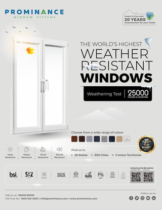 WFM | NOVEMBER-DECEMBER 2023 11
Talk to us: 95008 95005
Toll Free No: 1800 833 4500 | info@prominance.com | www.prominance.com
Follow us on
THE WORLD’S HIGHEST
WEATHER
RESISTANT
WINDOWS
Invest in the next
of protection for your home
20 YEARS
Heat
Resistant
Wind
Resistant
Water
Resistant
Sound
Resistant
Find us in:
Weathering Test 25000
HOURS & COUNTING
28 States 850 Cities 3 Union Territories
Choose from a wide range of colors:
&
more
Kindly Scan the QR code for
Corporate video Live Demo
 