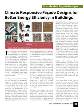 WFM | NOVEMBER-DECEMBER 2023 23
T
he façade plays an important role
in a building as it is the primary
interface between the interior and
exterior. The façade therefore becomes
the crucial element that manages entry
for light, heat, sound, dust and a view to
the world outside. Additionally, it sets the
tone and theme for the design as it is a
visual statement for the entire building,
like a cover wrapping the book. Especially
in the case of public buildings where
people enter into an unknown context,
the façade can play a role architecturally
to invite or ward away, to tower above
or to stay grounded, to look rigid or feel
playful and the like.
From the point of view of sustainability,
façade and roof design are of paramount
importance in cutting down energy
needs. The approach to façade design
can be vernacular, that is, using locally
available materials and construction
technology. This generally tends to be
energy-conservative, resource-efficient
and able to boost the local economy.
However, the contemporary world may
demand a different aesthetic that can suit
the modern context and lifestyle. As office
spaces and commercial outlets look for
larger glazed façades, one encounters the
Sustainable Façade Designs
Climate Responsive Façade Designs for
Better Energy Efficiency in Buildings
problem associated with excess heat gain
in tropical latitudes. The perfect balance
of optimal lighting levels to minimal heat
gain is sought out.
Architects perform climatic studies to
arrive at the correct orientation of the
building in the given region and context.
Further, one must assess the availability of
views outside, visibility to the skyline and
the character of the light to be admitted
inside the space. It is well documented
that the availability of natural light and
ventilation, and the access to views of the
outside have a positive influence on the
occupant’s well-being and productivity.
The percentage of window-to-wall can
also be analysed using energy modelling
applications to arrive at an informed
decision. Such models allow architects
to compare the proposed design with
a base case scenario averaged out for
annual performance.
Advances in technology and analysis
tools have led to a shift in façade making.
Performative façades that respond
to the real-time external or internal
environments are effective in modulating
design. For instance, the façade apertures
may open and close, much like the pupils
of the eye based on sensing the intensity
of light. The awning systems may retract
or protract based on the amount of direct
light one wants to admit inside and these
may be set to correspond with the sun
angle. Such a dynamic façade speaks
directly to the natural elements and can
provide optimal lighting and heating
conditions for the interior space. The
dynamic façade system can be achieved
through programmed microcontrollers
that operate the elements. Alternatively,
one can employ specialised materials
that are sensitive to temperature changes
and exhibit the shape memory effect. A
façade made using shape memory alloys
can transform without the use of an
energy source but uses the sun’s heat as
the stimulus for response. Such an alloy
has the property of remembering the
initial shape provided to the material and
exhibits the property of returning to the
initial form as a response to temperature.
Lighting and maintaining thermal
comfort are the two functions that use up
nearly 85 per cent of the building’s energy
needs. Here, the façade designed to allow
sufficient natural light and ventilation play
a prominent role in green building design.
The use of operable windows ensures air
movement and reduces the need for air
conditioning. Designers can play with
fenestration size and orientation to alter
wind velocities.
The façade is akin to the skin. Based on
the climatic requirements, the façade
should be able to shield the interiors
from heat, cold and precipitation. A good
skin can also preserve the interior heat in
a cold climate or keep the interiors cool
in hot and dry external conditions. To
achieve thermal comfort in an extreme
climatic zone, higher thermal mass can
be opted to reduce heat transfer through
conduction. The use of a second skin wall
works as a shading element to cut off
harsh and direct sunlight.
Explorations in performative façade making at a studio led by the architects at the CEPT,
Ahmedabad
1. The building façade opens up as a response to the position of the sun in the sky at any given time
achieved through light sensors and microcontrollers
2. Exploration of dynamic façade elements in the open & closed positions, and mechanisms to achieve them
 