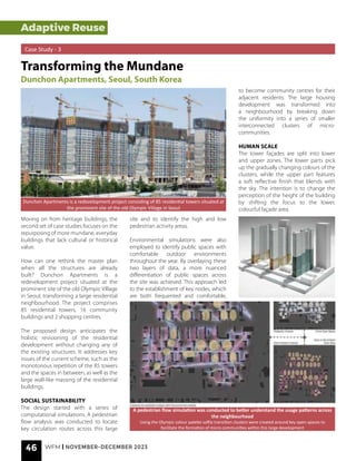 Adaptive Reuse
Adaptive Reuse
Case Study - 3
Transforming the Mundane
Dunchon Apartments, Seoul, South Korea
Dunchon Apartments is a redevelopment project consisting of 85 residential towers situated at
the prominent site of the old Olympic Village in Seoul
A pedestrian flow simulation was conducted to better understand the usage patterns across
the neighbourhood
Using the Olympic colour palette softly transition clusters were created around key open spaces to
facilitate the formation of micro communities within this large development
Moving on from heritage buildings, the
second set of case studies focuses on the
repurposing of more mundane, everyday
buildings that lack cultural or historical
value.
How can one rethink the master plan
when all the structures are already
built? Dunchon Apartments is a
redevelopment project situated at the
prominent site of the old Olympic Village
in Seoul, transforming a large residential
neighbourhood. The project comprises
85 residential towers, 16 community
buildings and 2 shopping centres.
The proposed design anticipates the
holistic revisioning of the residential
development without changing any of
the existing structures. It addresses key
issues of the current scheme, such as the
monotonous repetition of the 85 towers
and the spaces in between, as well as the
large wall-like massing of the residential
buildings.
SOCIAL SUSTAINABILITY
The design started with a series of
computational simulations. A pedestrian
flow analysis was conducted to locate
key circulation routes across this large
site and to identify the high and low
pedestrian activity areas.
Environmental simulations were also
employed to identify public spaces with
comfortable outdoor environments
throughout the year. By overlaying these
two layers of data, a more nuanced
differentiation of public spaces across
the site was achieved. This approach led
to the establishment of key nodes, which
are both frequented and comfortable,
to become community centres for their
adjacent residents. The large housing
development was transformed into
a neighbourhood by breaking down
the uniformity into a series of smaller
interconnected clusters of micro-
communities.
HUMAN SCALE
The tower façades are split into lower
and upper zones. The lower parts pick
up the gradually changing colours of the
clusters, while the upper part features
a soft reflective finish that blends with
the sky. The intention is to change the
perception of the height of the building
by shifting the focus to the lower,
colourful façade area.
46 WFM | NOVEMBER-DECEMBER 2023
 