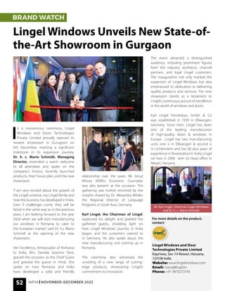 52 WFM | NOVEMBER-DECEMBER 2023
BRAND WATCH
Lingel Windows Unveils New State-of-
the-Art Showroom in Gurgaon
I
n a momentous ceremony, Lingel
Windows and Doors Technologies
Private Limited proudly opened its
newest showroom in Gurugram on
6th December, marking a significant
milestone in its expansion journey.
Dr. h. c. Mario Schmidt, Managing
Director, extended a warm welcome
to all attendees and spoke on the
company’s history, recently launched
products, their future plan, and the new
showroom.
“I am very excited about the growth of
the Lingel universe, my Lingel family and
how the business has developed in India.
Even if challenges come, they will be
faced in the same way as in the previous
years. I am looking forward to the year
2024 when we will start manufacturing
our windows in Romania to cater to
the European market,” said Dr. h.c Mario
Schmidt at the opening of the new
showroom.
Her Excellency, Ambassador of Romania
to India, Mrs. Daniela Sezonov Tane,
graced the occasion as the Chief Guest
and greeted the guests in Hindi. She
spoke on how Romania and India
have developed a solid and friendly
Mr Karl Lingel, Chairman Lingel Windows
and Dr. h. c. Mario Schmidt
relationship over the years. Mr. Ionuţ
Mircea VIZIRU, Economic Counselor
was also present at the occasion. The
gathering was further enriched by the
insights shared by Dr. Alexandra Mittler,
the Regional Director of Language
Programs in South Asia, Germany.
Karl Lingel, the Chairman of Lingel,
expressed his delight and greeted the
gathered guests, shedding light on
how Lingel Windows’ journey in India
began, and the customers catered to
in Germany. He also spoke about the
new manufacturing unit coming up in
Romania.
The ceremony also witnessed the
unveiling of a new range of cutting-
edge products, showcasing Lingel’s
commitment to innovation.
The event attracted a distinguished
audience, including prominent figures
from the industry, architects, channel
partners, and loyal Lingel customers.
The inauguration not only marked the
expansion of Lingel Windows but also
emphasized its dedication to delivering
quality products and services. The new
showroom stands as a testament to
Lingel’s continuous pursuit of excellence
in the world of windows and doors.
Karl Lingel Fensterbau Gmbh & Co
was established in 1959 in Ellwangen,
Germany. Since then, Lingel has been
one of the leading manufacturers
of high-quality doors & windows in
Europe Lingel has two manufacturing
units one is in Ellwangen & second is
in Lichtenstein and has 60 plus years of
experience in fenestration In India Lingel
set foot in 2006 with its Head office in
Rewari, Haryana.
For more details on the product,
contact:
Lingel Windows and Door
Technologies Private Limited
Kapriwas, Sec-14 Rewari, Haryana,
123106 India
Website: www.lingelwindows.com
Email: mario@lingel.in
Phone: +91 9870273743
 