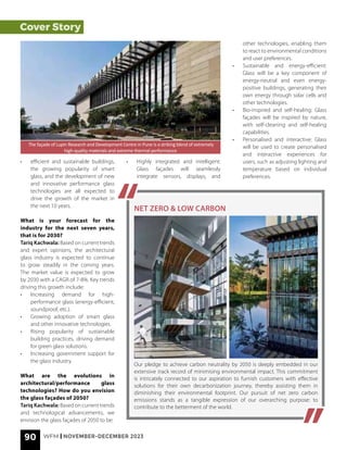 90 WFM | NOVEMBER-DECEMBER 2023
Cover Story
• efficient and sustainable buildings,
the growing popularity of smart
glass, and the development of new
and innovative performance glass
technologies are all expected to
drive the growth of the market in
the next 10 years.
What is your forecast for the
industry for the next seven years,
that is for 2030?
Tariq Kachwala: Based on current trends
and expert opinions, the architectural
glass industry is expected to continue
to grow steadily in the coming years.
The market value is expected to grow
by 2030 with a CAGR of 7-8%. Key trends
driving this growth include:
• Increasing demand for high-
performance glass (energy-efficient,
soundproof, etc.).
• Growing adoption of smart glass
and other innovative technologies.
• Rising popularity of sustainable
building practices, driving demand
for green glass solutions.
• Increasing government support for
the glass industry.
What are the evolutions in
architectural/performance glass
technologies? How do you envision
the glass façades of 2050?
Tariq Kachwala: Based on current trends
and technological advancements, we
envision the glass façades of 2050 to be:
The façade of Lupin Research and Development Centre in Pune is a striking blend of extremely
high-quality materials and extreme thermal performance
• Highly integrated and intelligent:
Glass façades will seamlessly
integrate sensors, displays, and
other technologies, enabling them
to react to environmental conditions
and user preferences.
• Sustainable and energy-efficient:
Glass will be a key component of
energy-neutral and even energy-
positive buildings, generating their
own energy through solar cells and
other technologies.
• Bio-inspired and self-healing: Glass
façades will be inspired by nature,
with self-cleaning and self-healing
capabilities.
• Personalised and interactive: Glass
will be used to create personalised
and interactive experiences for
users, such as adjusting lighting and
temperature based on individual
preferences.
Our pledge to achieve carbon neutrality by 2050 is deeply embedded in our
extensive track record of minimising environmental impact. This commitment
is intricately connected to our aspiration to furnish customers with effective
solutions for their own decarbonization journey, thereby assisting them in
diminishing their environmental footprint. Our pursuit of net zero carbon
emissions stands as a tangible expression of our overarching purpose: to
contribute to the betterment of the world.
NET ZERO & LOW CARBON
 