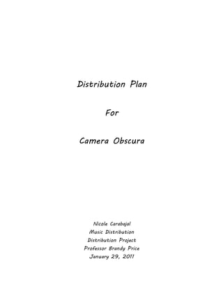 Distribution Plan
For
Camera Obscura
Nicole Carabajal
Music Distribution
Distribution Project
Professor Brandy Price
January 29, 2011
 