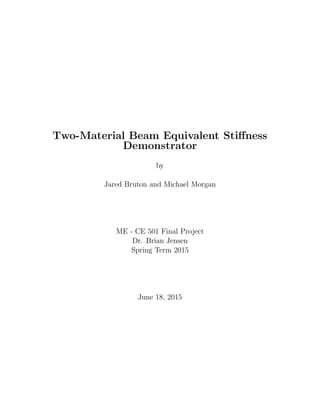 Two-Material Beam Equivalent Stiﬀness
Demonstrator
by
Jared Bruton and Michael Morgan
ME - CE 501 Final Project
Dr. Brian Jensen
Spring Term 2015
June 18, 2015
 