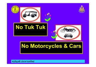 ครูอัญชลี ประทานทรัพย
No Tuk Tuk
No Motorcycles & Cars
 