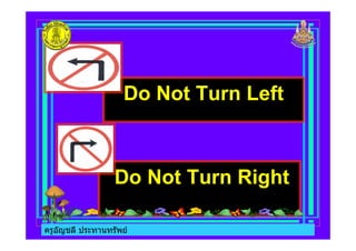 ครูอัญชลี ประทานทรัพย
Do Not Turn Left
Do Not Turn Right
ครูอัญชลี ประทานทรัพย
 