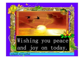 ครูอัญชลี ประทานทรัพย
Wishing you peaceWishing you peaceWishing you peaceWishing you peace
and joy on today.and joy on today.and joy on today.and joy on today.
ครูอัญชลี ประทานทรัพย
 