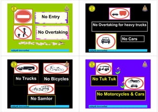ครูอัญชลี ประทานทรัพย
No Entry
No Overtaking
ครูอัญชลี ประทานทรัพย
No Overtaking for heavy trucks
No Cars
ครูอัญชลี ประทานทรัพย
No Trucks No Bicycles
No Samlor
ครูอัญชลี ประทานทรัพย
No Tuk Tuk
No Motorcycles & Cars
 