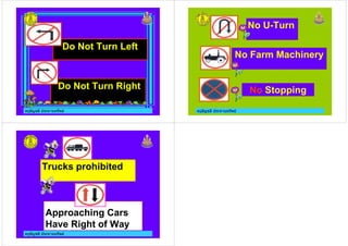 ครูอัญชลี ประทานทรัพย
Do Not Turn Left
Do Not Turn Right
ครูอัญชลี ประทานทรัพย ครูอัญชลี ประทานทรัพย
No U-Turn
No Farm Machinery
No Stopping
ครูอัญชลี ประทานทรัพย
Trucks prohibited
Approaching Cars
Have Right of Way
 