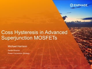 Coss Hysteresis in Advanced
Superjunction MOSFETs
Michael Harrison
Senior Director,
Power Conversion Strategy
 