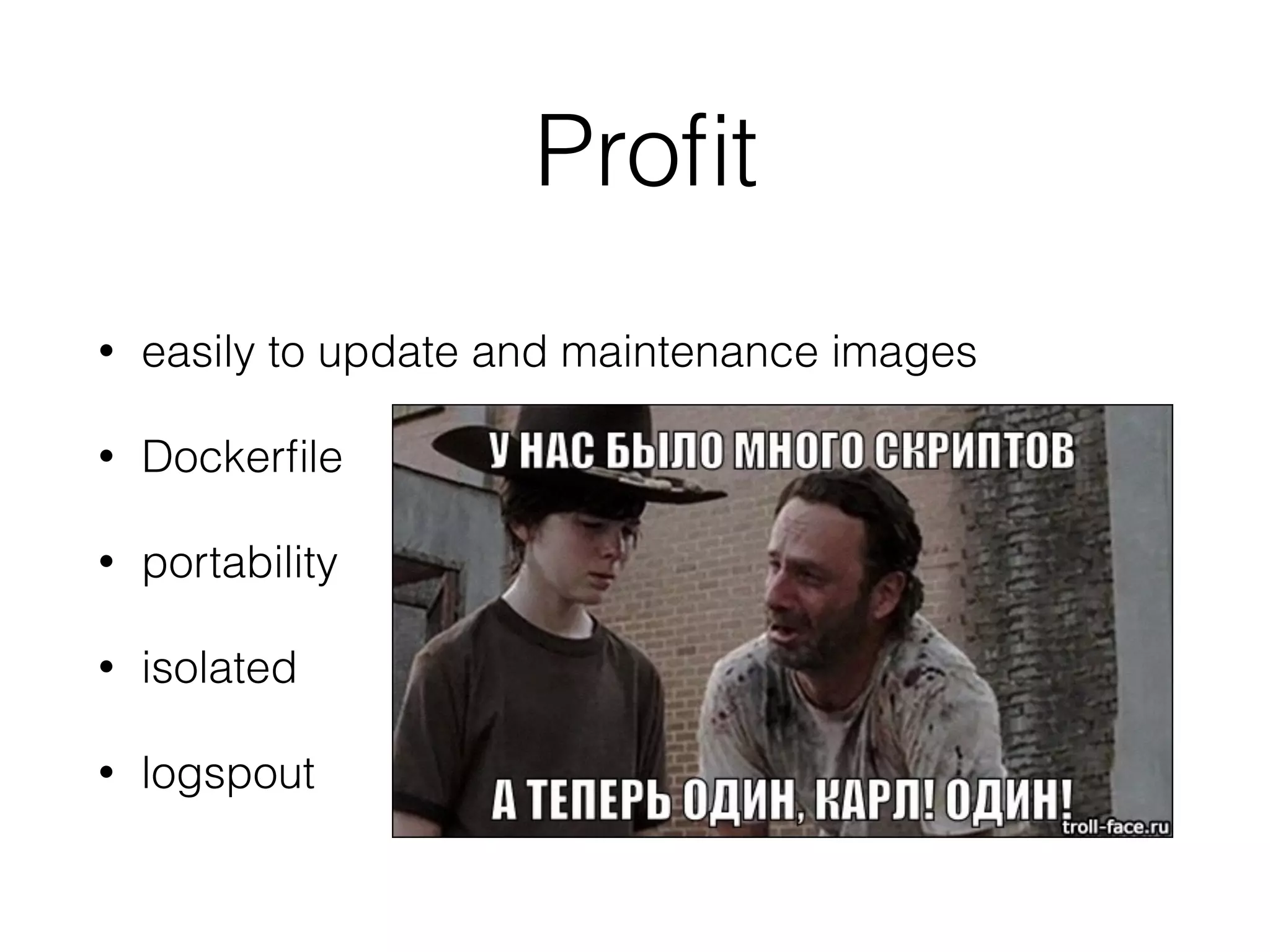 Proﬁt
• easily to update and maintenance images
• Dockerﬁle
• portability
• isolated
• logspout
 