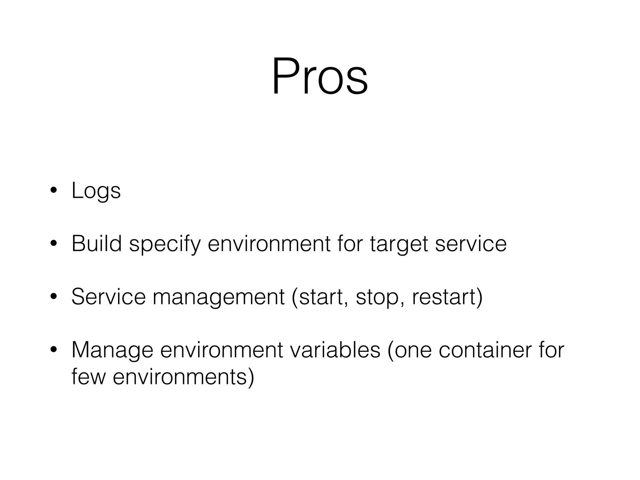 Pros
• Logs
• Build specify environment for target service
• Service management (start, stop, restart)
• Manage environment variables (one container for
few environments)
 