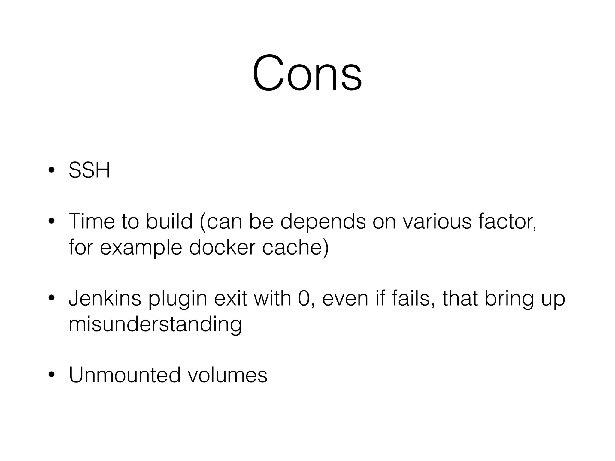 Cons
• SSH
• Time to build (can be depends on various factor,
for example docker cache)
• Jenkins plugin exit with 0, even if fails, that bring up
misunderstanding
• Unmounted volumes
 