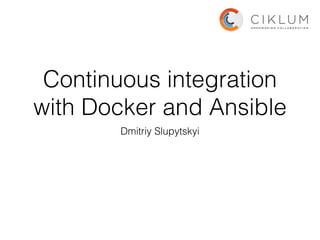 Continuous integration
with Docker and Ansible
Dmitriy Slupytskyi
 