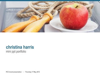 christina harris
mini ppt portfolio
PCC brand presentation : : Thursday 17 May 2012
 