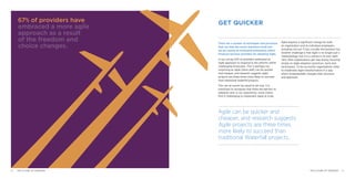 GET QUICKER
There are a number of techniques and processes
that can help the sector transform itself and
we are seeing an increasing enthusiasm within
Financial Services providers for adopting Agile.
In our survey 67% of providers embraced an
Agile approach to respond to the reforms within
challenging timescales. This is perhaps not
surprising as Agile (done well) can be quicker
and cheaper, and research suggests Agile
projects are three times more likely to succeed
than traditional waterfall projects.
This can all sound too good to be true. It is
important to recognise that there are barriers to
adoption and, in our experience, some clients
find it challenging to implement Agile at scale.
Agile requires a significant change for both
an organisation and its individual employees,
including not just IT but crucially the business too.
Another challenge is that Agile is no longer just a
‘methodology’ but it is a culture in its own right.
Very often organisations get way laid by focusing
simply on Agile adoption (practices, tools and
techniques). To be successful organisations need
to implement Agile transformation in a way
which fundamentally changes their structure
and approach.
67% of providers have
embraced a more agile
approach as a result
of the freedom and
choice changes.
Agile can be quicker and
cheaper, and research suggests
Agile projects are three times
more likely to succeed than
traditional Waterfall projects.
2120 THE FUTURE OF FREEDOM THE FUTURE OF FREEDOM
 