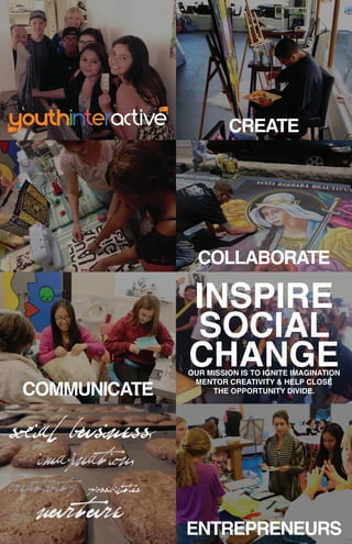CREATE
COLLABORATE
ENTREPRENEURS
COMMUNICATE
INSPIRE
SOCIAL
CHANGEOUR MISSION IS TO IGNITE IMAGINATION
MENTOR CREATIVITY & HELP CLOSE
THE OPPORTUNITY DIVIDE.
social business,
imagination,
creativity, possibilities,
nurture
 