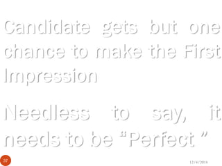 Candidate gets but one
chance to make the First
Impression
12/4/201437
Needless to say, it
needs to be “Perfect ”
 