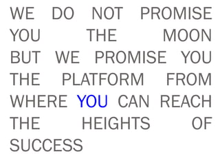 WE DO NOT PROMISE
YOU THE MOON
BUT WE PROMISE YOU
THE PLATFORM FROM
WHERE YOU CAN REACH
THE HEIGHTS OF
SUCCESS
 
