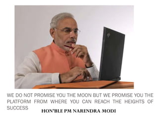 WE DO NOT PROMISE YOU THE MOON BUT WE PROMISE YOU THE
PLATFORM FROM WHERE YOU CAN REACH THE HEIGHTS OF
SUCCESS
HON’BLE PM NARENDRA MODI
 