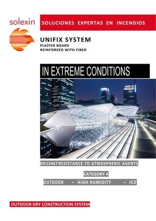 SOLUCIONES EXPERTAS EN INCENDIOS
UNIFIX SYSTEM
PLASTER BOARD
REINFORZED WITH FIBER
IN EXTREME CONDITIONS
EN 12467 RESISTANCE TO ATMOSPHERIC AGENTS
CATEGORY A
OUTDOOR – HIGH HUMIDITY – ICE
OUTDOOR DRY CONSTRUCTION SYSTEM
 