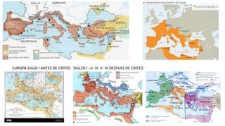 EUROPA SIGLO I ANTES DE CRISTO SIGLOS I –II- III- Y- IV DESPUES DE CRISTO
 