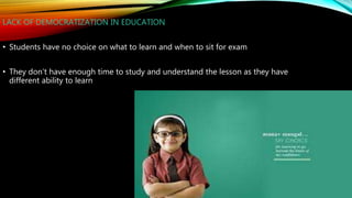 LACK OF DEMOCRATIZATION IN EDUCATION
• Students have no choice on what to learn and when to sit for exam
• They don’t have enough time to study and understand the lesson as they have
different ability to learn
 