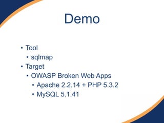 Demo
• Tool
• sqlmap
• Target
• OWASP Broken Web Apps
• Apache 2.2.14 + PHP 5.3.2
• MySQL 5.1.41
 