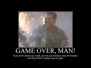 If you don’t secure your stuff, you are just making it easy for hackers  
and they DON’T mostly come at night.
 