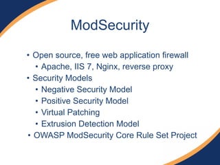 • Open source, free web application firewall
• Apache, IIS 7, Nginx, reverse proxy
• Security Models
• Negative Security Model
• Positive Security Model
• Virtual Patching
• Extrusion Detection Model
• OWASP ModSecurity Core Rule Set Project
ModSecurity
 