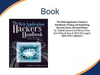 Book
The Web Application Hacker's
Handbook: Finding and Exploiting
Security Flaws, Second Edition
by  Dafydd Stuttard and Marcus Pinto"
John Wiley & Sons © 2012 (912 pages)"
ISBN: 9781118026472"
 