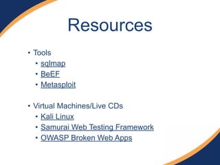 • Tools
• sqlmap
• BeEF
• Metasploit
!
• Virtual Machines/Live CDs
• Kali Linux
• Samurai Web Testing Framework
• OWASP Broken Web Apps
Resources
 