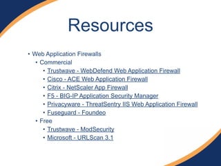 • Web Application Firewalls
• Commercial
• Trustwave - WebDefend Web Application Firewall
• Cisco - ACE Web Application Firewall
• Citrix - NetScaler App Firewall
• F5 - BIG-IP Application Security Manager
• Privacyware - ThreatSentry IIS Web Application Firewall
• Fuseguard - Foundeo
• Free
• Trustwave - ModSecurity
• Microsoft - URLScan 3.1
Resources
 