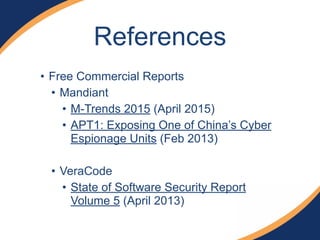 • Free Commercial Reports
• Mandiant
• M-Trends 2015 (April 2015)
• APT1: Exposing One of China’s Cyber
Espionage Units (Feb 2013)
!
• VeraCode
• State of Software Security Report
Volume 5 (April 2013)
References
 