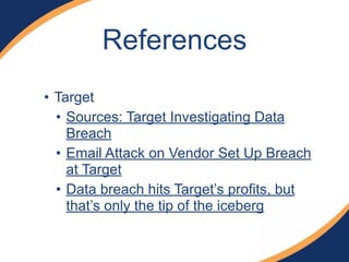 • Target
• Sources: Target Investigating Data
Breach
• Email Attack on Vendor Set Up Breach
at Target
• Data breach hits Target’s profits, but
that’s only the tip of the iceberg
References
 