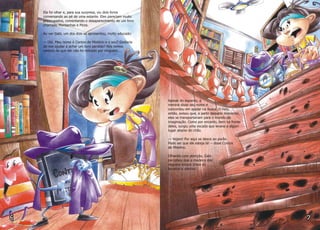 Ela foi olhar e, para sua surpresa, viu dois livros
conversando ao pé de uma estante. Eles pareciam muito
preocupados, comentando o desaparecimento de um livro
chamado Montanhas e Picos.
Ao ver Gabi, um dos dois se apresentou, muito educado:
— Olá. Meu nome é Contos de Mistério e o seu? Gostaria
de nos ajudar a achar um livro perdido? Nós temos
certeza de que ele não foi retirado por ninguém...
Apesar do espanto, a
menina disse seu nome e
concordou em ajudar na busca. O livro,
então, avisou que, a partir daquele momento,
eles se transportariam para o mundo da
imaginação. Como por encanto, bem na frente
deles, surgiu uma escada que levava a algum
lugar abaixo do chão.
— Vejam! Por aqui se desce ao porão.
Pode ser que ele esteja lá! – disse Contos
de Mistério.
Olhando com atenção, Gabi
percebeu que a madeira dos
degraus estava cheia de
buracos e alertou:
 