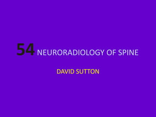 54NEURORADIOLOGY OF SPINE
DAVID SUTTON
 